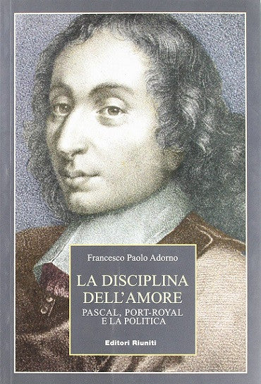 La disciplina dell'amore. Pascal, Port-Royal e la politica