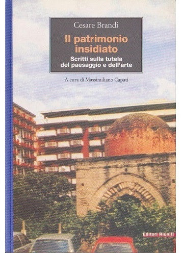 Il patrimonio insidiato. Scritti sulla tutela del paesaggio e dell'arte
