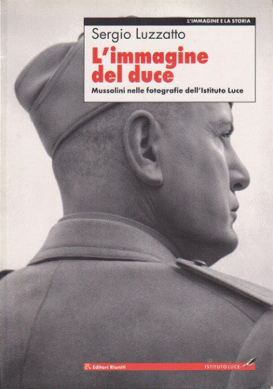 L'immagine del duce. Mussolini nelle fotografie dell'Istituto Luce