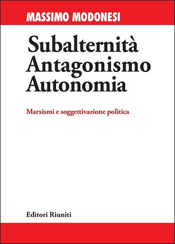 Subalternità, antagonismo, autonomia. Marxismi e soggettivazione politica