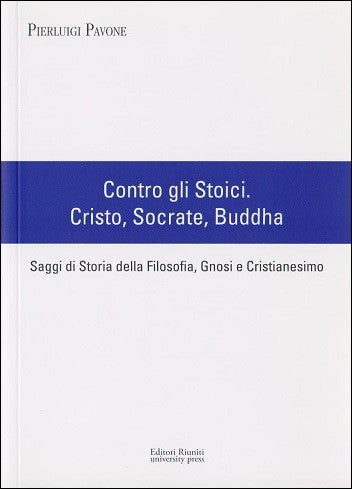 Contro gli Stoici. Cristo, Socrate, Buddha - Saggi di Storia della Filosofia, Gnosi e Cristianesimo