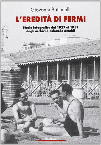 L'eredità di Fermi. Storia fotografica dal 1927 al 1959 dagli archivi di Edoardo Amaldi