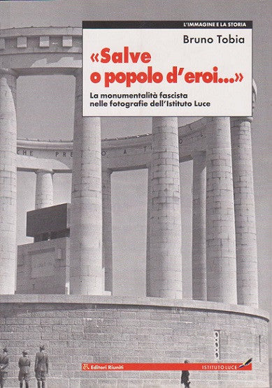 «Salve o popolo d'eroi...». La monumentalità fascista nelle fotografie dell'Istituto Luce